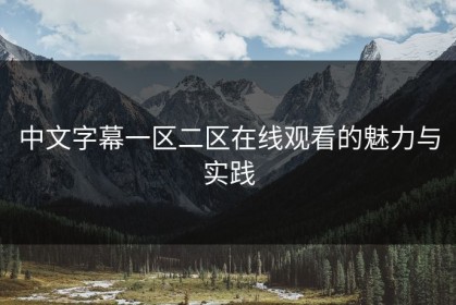 中文字幕一区二区在线观看的魅力与实践