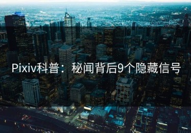 Pixiv科普：秘闻背后9个隐藏信号
