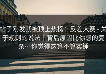 帖子刚发就被顶上热榜：反差大赛 - 关于规则的说法｜背后原因比你想的复杂…你觉得这算不算实锤