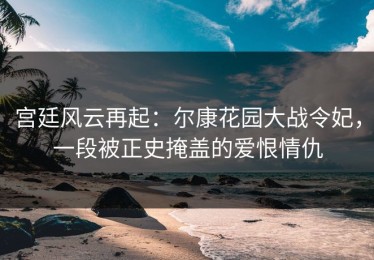 宫廷风云再起：尔康花园大战令妃，一段被正史掩盖的爱恨情仇