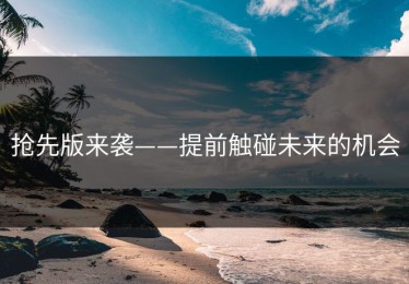 抢先版来袭——提前触碰未来的机会