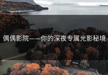 偶偶影院——你的深夜专属光影秘境