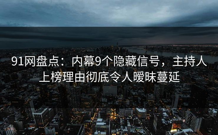 91网盘点:内幕9个隐藏信号,主持人上榜理由彻底令人暧昧蔓延 91网盘点:内幕9个隐藏信号,主持人上榜理由彻底令人暧昧蔓延