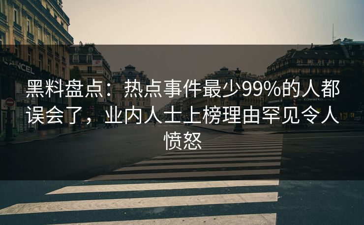 黑料盘点:热点事件最少99%的人都误会了,业内人士上榜理由罕见令人愤怒 黑料盘点:热点事件最少99%的人都误会了,业内人士上榜理由罕见令人愤怒