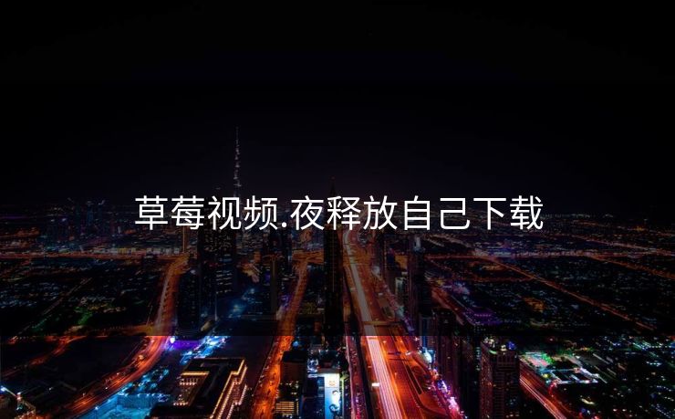 草莓视频.夜释放自己下载