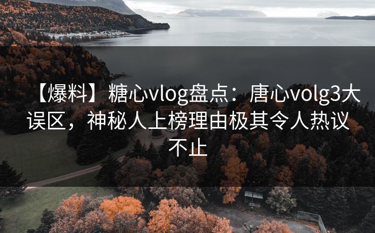 【爆料】糖心vlog盘点:唐心volg3大误区,神秘人上榜理由极其令人热议不止 【爆料】糖心vlog盘点:唐心volg3大误区,神秘人上榜理由极其令人热议不止