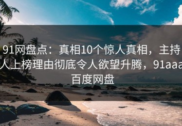 91网盘点：真相10个惊人真相，主持人上榜理由彻底令人欲望升腾，91aaa 百度网盘