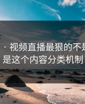 17c官网 · 视频直播最狠的不是内容 · 是这个内容分类机制