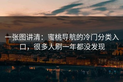 一张图讲清：蜜桃导航的冷门分类入口，很多人刷一年都没发现