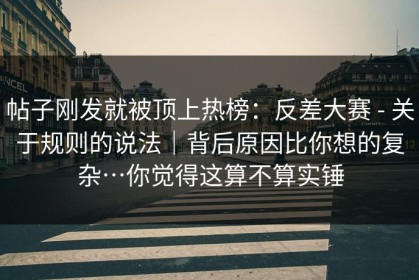 帖子刚发就被顶上热榜：反差大赛 - 关于规则的说法｜背后原因比你想的复杂…你觉得这算不算实锤