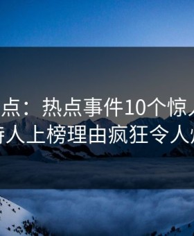 黑料盘点：热点事件10个惊人真相，主持人上榜理由疯狂令人炸裂