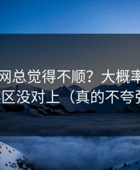 你用91网总觉得不顺？大概率是常见误区没对上（真的不夸张）