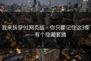 我来拆穿91网页版 · 你只要记住这3条——有个隐藏套路