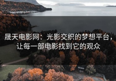 晟天电影网：光影交织的梦想平台，让每一部电影找到它的观众