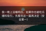 我一晚上没睡明白，如果你也被吃瓜爆料吸引，先看完这一篇再决定（安全第一）
