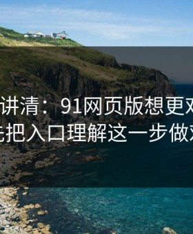 三分钟讲清：91网页版想更对胃口？先把入口理解这一步做对