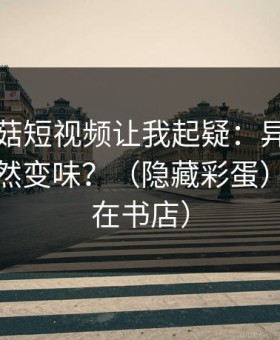 这条蘑菇短视频让我起疑：异地恋为什么突然变味？（隐藏彩蛋）（发生在书店）