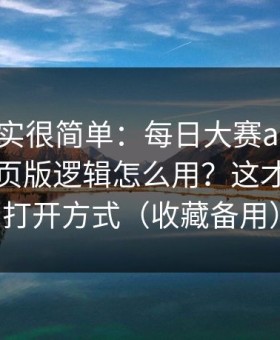 真相其实很简单：每日大赛app网页版的网页版逻辑怎么用？这才是正确打开方式（收藏备用）