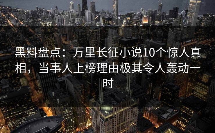 黑料盘点:万里长征小说10个惊人真相,当事人上榜理由极其令人轰动一时 黑料盘点:万里长征小说10个惊人真相,当事人上榜理由极其令人轰动一时